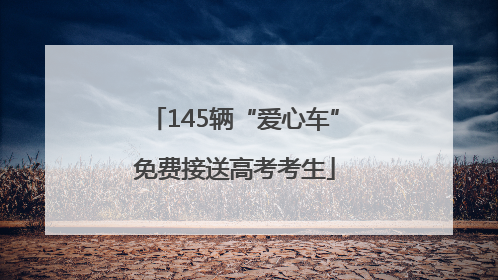145辆“爱心车”免费接送高考考生