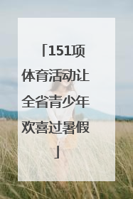 151项体育活动让全省青少年欢喜过暑假