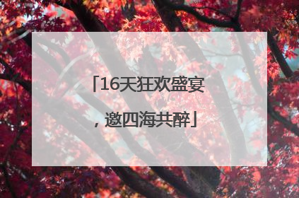 16天狂欢盛宴，邀四海共醉