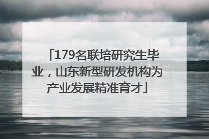179名联培研究生毕业，山东新型研发机构为产业发展精准育才