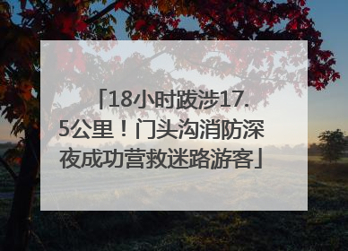 18小时跋涉17.5公里！门头沟消防深夜成功营救迷路游客