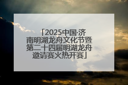 2025中国·济南明湖龙舟文化节暨第二十四届明湖龙舟邀请赛火热开赛