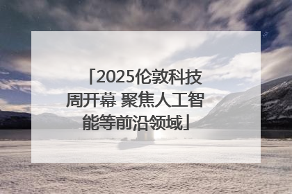 2025伦敦科技周开幕 聚焦人工智能等前沿领域