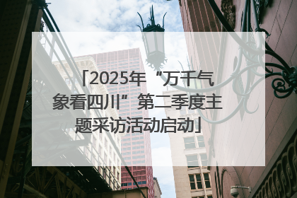 2025年“万千气象看四川”第二季度主题采访活动启动