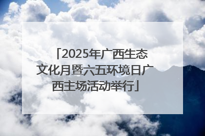 2025年广西生态文化月暨六五环境日广西主场活动举行