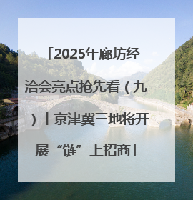 2025年廊坊经洽会亮点抢先看（九）丨京津冀三地将开展“链”上招商