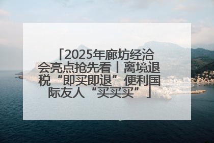 2025年廊坊经洽会亮点抢先看丨离境退税“即买即退”便利国际友人“买买买”