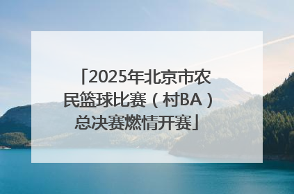 2025年北京市农民篮球比赛（村BA）总决赛燃情开赛