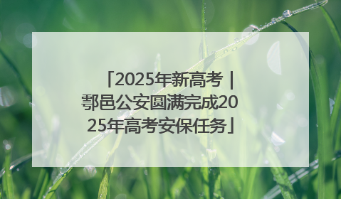 2025年新高考｜鄠邑公安圆满完成2025年高考安保任务