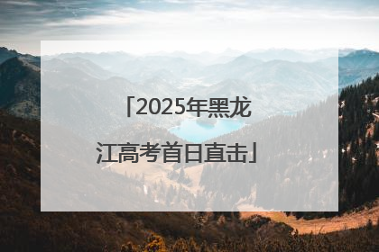 2025年黑龙江高考首日直击