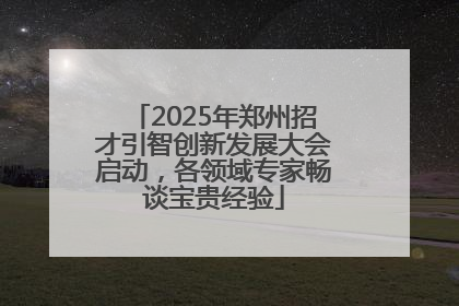 2025年郑州招才引智创新发展大会启动，各领域专家畅谈宝贵经验