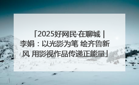 2025好网民·在聊城｜李娟：以光影为笔 绘齐鲁新风 用影视作品传递正能量