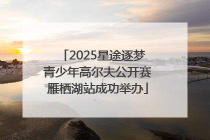 2025星途逐梦青少年高尔夫公开赛雁栖湖站成功举办