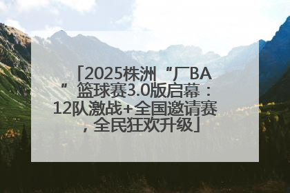 2025株洲“厂BA”篮球赛3.0版启幕：12队激战+全国邀请赛，全民狂欢升级