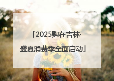 2025购在吉林·盛夏消费季全面启动