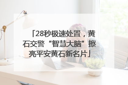 28秒极速处置，黄石交警“智慧大脑”擦亮平安黄石新名片