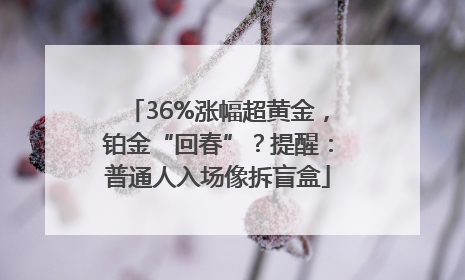 36%涨幅超黄金，铂金“回春”？提醒：普通人入场像拆盲盒