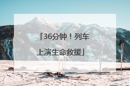 36分钟！列车上演生命救援