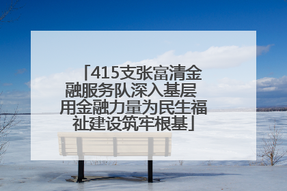 415支张富清金融服务队深入基层 用金融力量为民生福祉建设筑牢根基