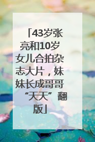 43岁张亮和10岁女儿合拍杂志大片，妹妹长成哥哥“天天”翻版