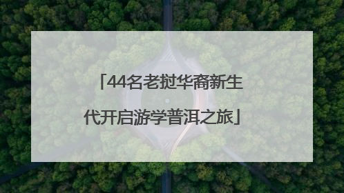 44名老挝华裔新生代开启游学普洱之旅