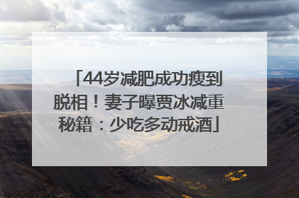 44岁减肥成功瘦到脱相！妻子曝贾冰减重秘籍：少吃多动戒酒