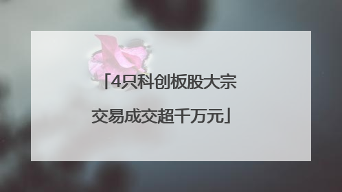4只科创板股大宗交易成交超千万元