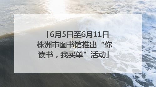 6月5日至6月11日 株洲市图书馆推出“你读书，我买单”活动