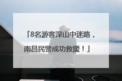 8名游客深山中迷路，南昌民警成功救援！