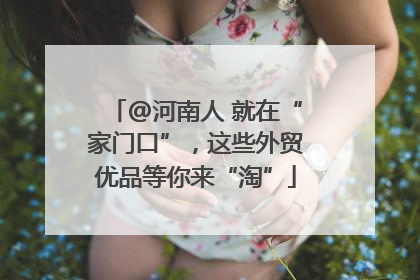 @河南人 就在“家门口”，这些外贸优品等你来“淘”