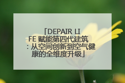 DEPAIR LIFE 赋能第四代建筑：从空间创新到空气健康的全维度升级