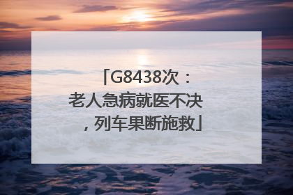 G8438次：老人急病就医不决，列车果断施救