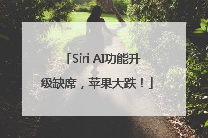 Siri AI功能升级缺席，苹果大跌！