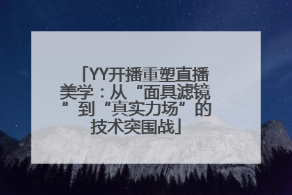YY开播重塑直播美学：从“面具滤镜”到“真实力场”的技术突围战
